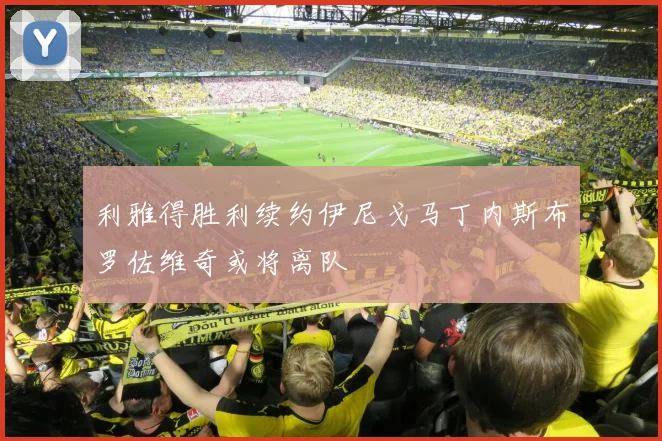 利雅得胜利续约伊尼戈马丁内斯布罗佐维奇或将离队